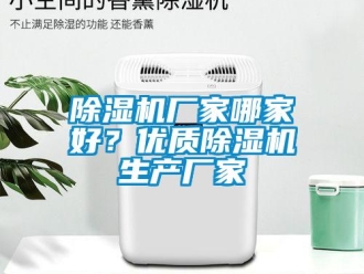 企業(yè)新聞除濕機(jī)廠家哪家好？優(yōu)質(zhì)除濕機(jī)生產(chǎn)廠家