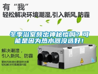 企業(yè)新聞冬季浴室頻出神秘慘叫？可能是因?yàn)闊崴鳑]選好！
