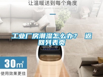 企業(yè)新聞工業(yè)廠房潮濕怎么辦？ 返回列表頁(yè)