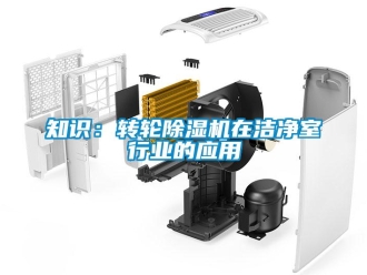 知識百科知識：轉(zhuǎn)輪除濕機(jī)在潔凈室行業(yè)的應(yīng)用