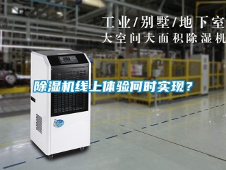 企業(yè)新聞除濕機(jī)線(xiàn)上體驗(yàn)何時(shí)實(shí)現(xiàn)？