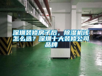企業新聞深圳裝修房子后，除濕機該怎么選？深圳十大裝修公司品牌
