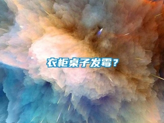 知識百科衣柜桌子發霉？