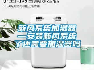 企業(yè)新聞新風(fēng)系統(tǒng)加濕器—安裝新風(fēng)系統(tǒng)了還需要加濕器嗎