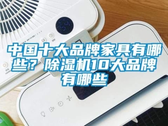 企業(yè)新聞中國十大品牌家具有哪些？除濕機(jī)10大品牌有哪些
