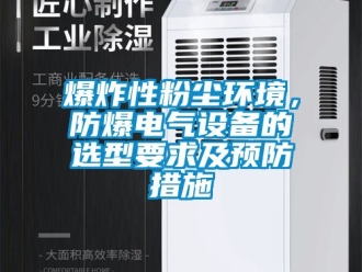 企業新聞爆炸性粉塵環境，防爆電氣設備的選型要求及預防措施