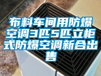 企業新聞布料車間用防爆空調3匹5匹立柜式防爆空調新合出售
