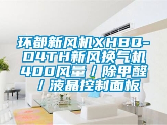 企業(yè)新聞環(huán)都新風(fēng)機(jī)XHBQ-D4TH新風(fēng)換氣機(jī)400風(fēng)量／除甲醛／液晶控制面板