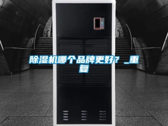 企業新聞除濕機哪個品牌更好？_重復