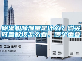 企業(yè)新聞除濕機(jī)除濕量是什么？購買時參數(shù)該怎么看，哪個重要