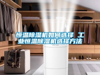 常見問題恒溫除濕機(jī)如何選擇 工業(yè)恒溫除濕機(jī)選擇方法