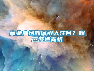 常見問題商業廣場如何引人注目？超聲波造霧機
