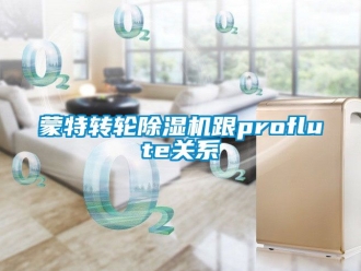 常見問題蒙特轉輪除濕機跟proflute關系