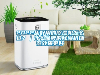 企業新聞2022年好用的除濕機怎么選？｜什么品牌的除濕機抽濕效果更好