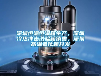 知識百科深圳恒溫恒濕箱生產，深圳冷熱沖擊試驗箱銷售，深圳高溫老化箱開發