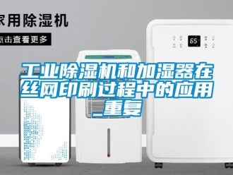 常見問題工業(yè)除濕機(jī)和加濕器在絲網(wǎng)印刷過程中的應(yīng)用_重復(fù)