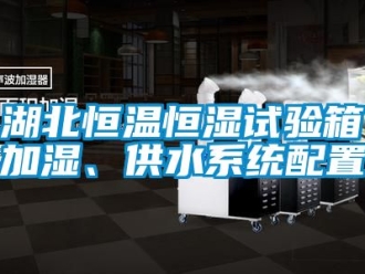 知識百科湖北恒溫恒濕試驗箱加濕、供水系統配置