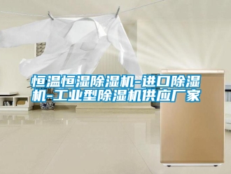 企業新聞恒溫恒濕除濕機-進口除濕機-工業型除濕機供應廠家