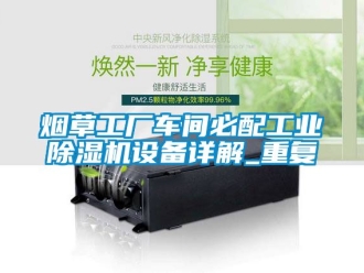 常見問題煙草工廠車間必配工業(yè)除濕機(jī)設(shè)備詳解_重復(fù)