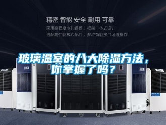 企業(yè)新聞玻璃溫室的八大除濕方法，你掌握了嗎？