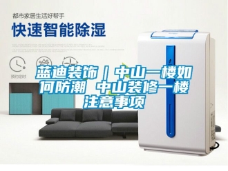 常見問題藍迪裝飾｜中山一樓如何防潮 中山裝修一樓注意事項