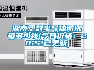 常見問題湖南塑封半導體防潮箱多少錢(今日價格：2022已更新)