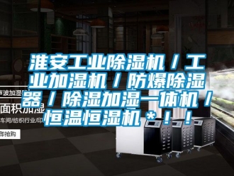 企業新聞淮安工業除濕機／工業加濕機／防爆除濕器／除濕加濕一體機／恒溫恒濕機＊！！