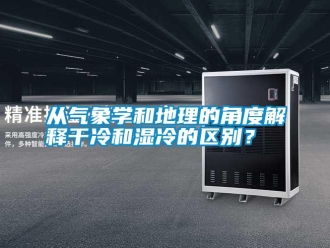企業(yè)新聞從氣象學(xué)和地理的角度解釋干冷和濕冷的區(qū)別？