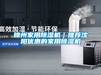 常見問題錦州家用除濕機｜推薦沈陽優(yōu)惠的家用除濕機