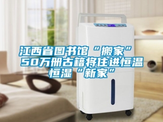 知識百科江西省圖書館“搬家” 50萬冊古籍將住進恒溫恒濕“新家”