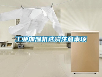 企業(yè)新聞工業(yè)加濕機選購注意事項