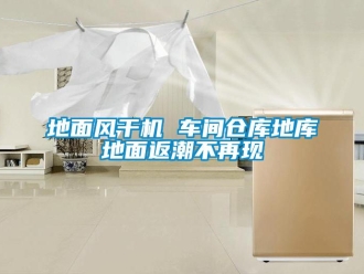 企業(yè)新聞地面風(fēng)干機(jī) 車間倉庫地庫地面返潮不再現(xiàn)