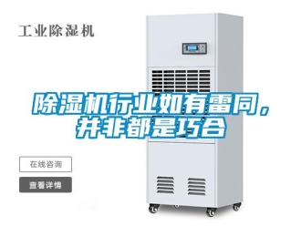 企業(yè)新聞除濕機(jī)行業(yè)如有雷同，并非都是巧合