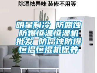 知識百科明星制冷 防腐蝕防爆恒溫恒濕機批發(fā) 防腐蝕防爆恒溫恒濕機保養(yǎng)