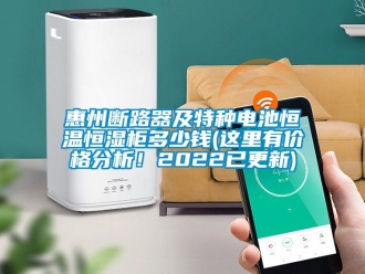 知識百科惠州斷路器及特種電池恒溫恒濕柜多少錢(這里有價格分析！2022已更新)