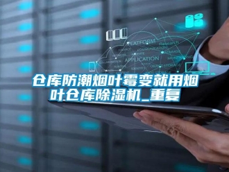 企業(yè)新聞倉庫防潮煙葉霉變就用煙葉倉庫除濕機_重復(fù)