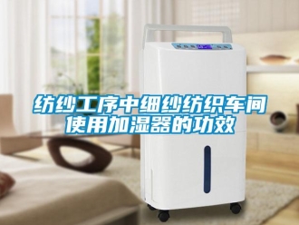 企業新聞紡紗工序中細紗紡織車間使用加濕器的功效