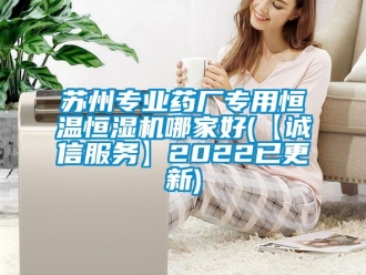 知識百科蘇州專業(yè)藥廠專用恒溫恒濕機哪家好(【誠信服務(wù)】2022已更新)