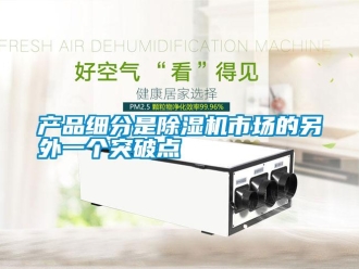 企業(yè)新聞產(chǎn)品細(xì)分是除濕機(jī)市場的另外一個(gè)突破點(diǎn)