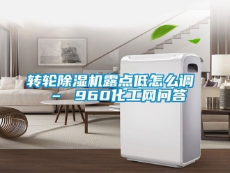 常見問題轉輪除濕機露點低怎么調 – 960化工網問答