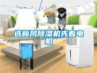 知識百科選新風(fēng)除濕機(jī)先看電機(jī)