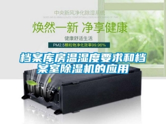 企業(yè)新聞檔案庫(kù)房溫濕度要求和檔案室除濕機(jī)的應(yīng)用