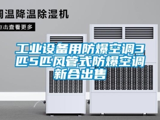企業(yè)新聞工業(yè)設(shè)備用防爆空調(diào)3匹5匹風(fēng)管式防爆空調(diào)新合出售