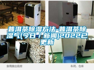 企業(yè)新聞普洱茶除濕方法-普洱茶除濕氣(今日／新聞)2022已更新