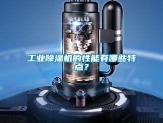 企業新聞工業除濕機的性能有哪些特點？