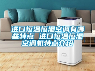 知識(shí)百科進(jìn)口恒溫恒濕空調(diào)有哪些特點(diǎn) 進(jìn)口恒溫恒濕空調(diào)機(jī)特點(diǎn)介紹