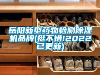 企業新聞岳陽新型藥物檢測除濕機品牌(挺不錯!2022已更新)