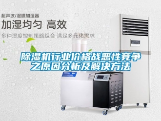 企業(yè)新聞除濕機行業(yè)價格戰(zhàn)惡性競爭之原因分析及解決方法