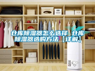 企業(yè)新聞倉庫除濕器怎么選擇 倉庫除濕器選購方法【詳解】