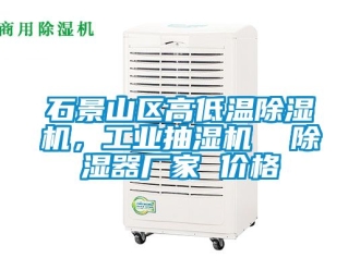 企業(yè)新聞石景山區(qū)高低溫除濕機，工業(yè)抽濕機  除濕器廠家 價格